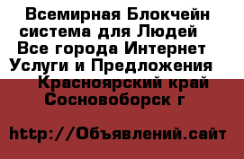 Всемирная Блокчейн-система для Людей! - Все города Интернет » Услуги и Предложения   . Красноярский край,Сосновоборск г.